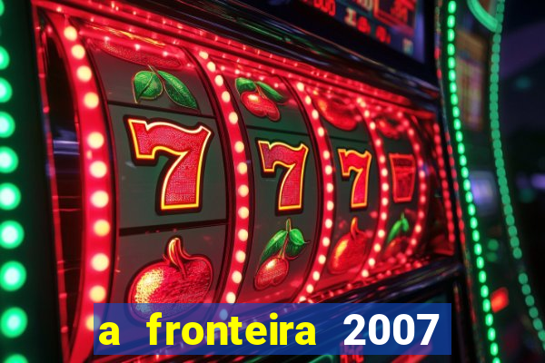 a fronteira 2007 filme completo dublado